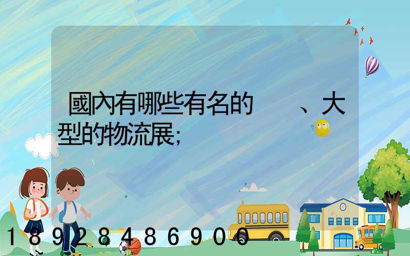 國內有哪些有名的、大型的物流展